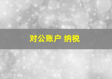 对公账户 纳税